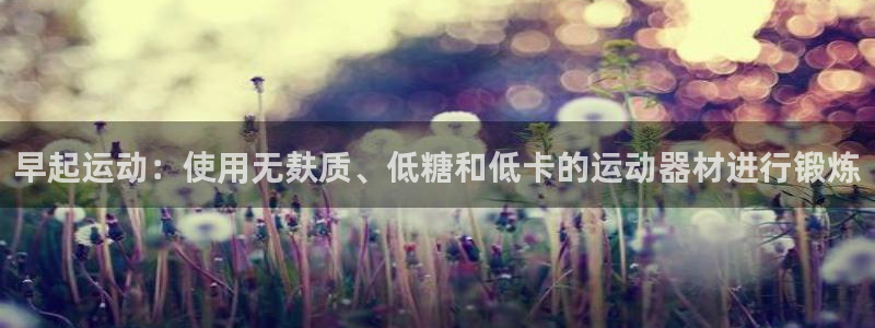 凯捷体育平台注册要钱吗是真的吗:早起运动:使用无麸质、低糖和