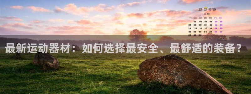 凯捷体育招商电话是多少:最新运动器材:如何选择最安全、最舒适