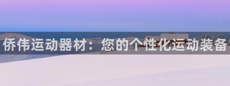 凯捷体育科技:侨伟运动器材:您的个性化运动装备